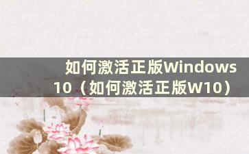 如何激活正版Windows 10（如何激活正版W10）